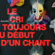 LE CRI EST TOUJOURS LE DÉBUT D’UN CHANT (2018) de Clémence Ancelin